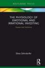 The Physiology of Emotional and Irrational Investing : Causes and Solutions - eBook