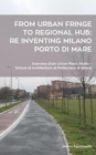 From urban fringe to regional hub : re inventing Milano Porto di Mare: Exercises from Urban Plans Studio - School of Architecture at Politecnico - Book