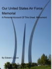 Our United States Air Force Memorial : A Personal Account Of This Great Monument - Book
