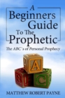 The Beginner's Guide to the Prophetic : The Abc's of Personal Prophecy - Book