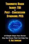 Traumatic Brain Injury: Tbi & Post-Concussion Syndrome: Pcs 10 Simple Steps Your Doctor May Not Know That Can Help You - Book