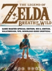 The Legend of Zelda Breath of the Wild Game Master Special Edition, Wii U, Switch, Walkthrough, Tips, Download Guide Unofficial - eBook