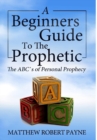 The Beginner's Guide to the Prophetic : The ABC's of Personal Prophecy - Book