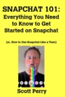 Snapchat 101 : Everything You Need to Know to Get Started on Snapchat: Or, How to Use Snapchat Like a Teen - Book