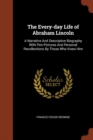The Every-Day Life of Abraham Lincoln : A Narrative and Descriptive Biography with Pen-Pictures and Personal Recollections by Those Who Knew Him - Book