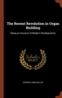 The Recent Revolution in Organ Building : Being an Account of Modern Developments - Book