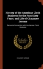 History of the American Clock Business for the Past Sixty Years, and Life of Chauncey Jerome : Barnum's Connection with the Yankee Clock Business - Book