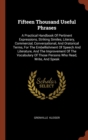 Fifteen Thousand Useful Phrases : A Practical Handbook of Pertinent Expressions, Striking Similes, Literary, Commercial, Conversational, and Oratorical Terms, for the Embellishment of Speech and Liter - Book
