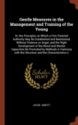 Gentle Measures in the Management and Training of the Young : Or, the Principles on Which a Firm Parental Authority May Be Established and Maintained, Without Violence or Anger, and the Right Developm - Book