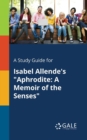 A Study Guide for Isabel Allende's "Aphrodite : A Memoir of the Senses" - Book