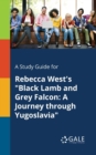 A Study Guide for Rebecca West's "Black Lamb and Grey Falcon : A Journey Through Yugoslavia" - Book