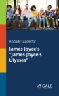 A Study Guide for James Joyce's "James Joyce's Ulysses" - Book
