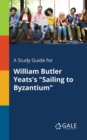A Study Guide for William Butler Yeats's "Sailing to Byzantium" - Book