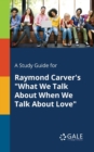 A Study Guide for Raymond Carver's "What We Talk About When We Talk About Love" - Book