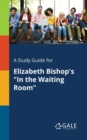 A Study Guide for Elizabeth Bishop's "In the Waiting Room" - Book