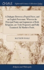 A Dialogue Between a Popish Priest, and an English Protestant. Wherein the Principal Points and Arguments of Both Religions, Are Truly Proposed, and Fully Examined. by Matthew Poole, - Book