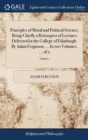 Principles of Moral and Political Science; Being Chiefly a Retrospect of Lectures Delivered in the College of Edinburgh. By Adam Ferguson, ... In two Volumes. ... of 2; Volume 1 - Book