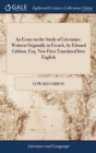 An Essay on the Study of Literature. Written Originally in French, by Edward Gibbon, Esq. Now First Translated Into English - Book