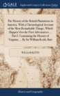 The History of the British Plantations in America. with a Chronological Account of the Most Remarkable Things, Which Happen'd to the First Adventurers ... Part I. Containing the History of Virginia; . - Book