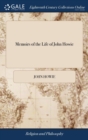Memoirs of the Life of John Howie : Who Lived in Lochgoin, ... and Died January 5th, 1793. Containing a Series of Religious Exercises, ... to Which Is Subjointed, a Short Later Will, or Dying Testimon - Book