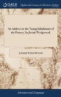 An Address to the Young Inhabitants of the Pottery, by Josiah Wedgwood, - Book