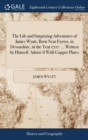 The Life and Surprizing Adventures of James Wyatt, Born Near Exeter, in Devonshire, in the Year 1707. ... Written by Himself. Adorn'd With Copper Plates - Book