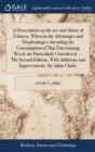 A Dissertation on the Use and Abuse of Tobacco. Wherein the Advantages and Disadvantages Attending the Consumption of That Entertaining Weed, Are Particularly Considered. ... the Second Edition, with - Book