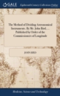 The Method of Dividing Astronomical Instruments. By Mr. John Bird, ... Published by Order of the Commissioners of Longitude - Book