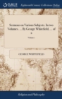 Sermons on Various Subjects. in Two Volumes. ... by George Whitefield, ... of 2; Volume 1 - Book