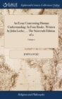 An Essay Concerning Human Understanding. in Four Books. Written by John Locke, ... the Sixteenth Edition. of 2; Volume 2 - Book