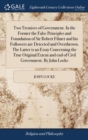 Two Treatises of Government. in the Former the False Principles and Foundation of Sir Robert Filmer and His Followers Are Detected and Overthrown. the Latter Is an Essay Concerning the True Original E - Book