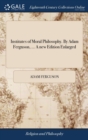 Institutes of Moral Philosophy. by Adam Ferguson, ... a New Edition Enlarged - Book