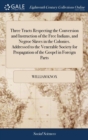 Three Tracts Respecting the Conversion and Instruction of the Free Indians, and Negroe Slaves in the Colonies. Addressed to the Venerable Society for Propagation of the Gospel in Foreign Parts - Book