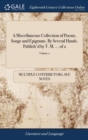 A Miscellaneous Collection of Poems, Songs and Epigrams. By Several Hands. Publish'd by T. M. ... of 2; Volume 2 - Book