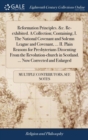 Reformation Principles. &c. Re-Exhibited. a Collection; Containing, I. the National Covenant and Solemn League and Covenant, ... II. Plain Reasons for Presbyterians Dissenting from the Revolution-Chur - Book