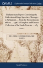 Parliamentary Papers; Consisting of a Collection of Kings Speeches, Messages to Parliament, ... from the Restoration in 1660 to ... 1796. a Complete and Correct Collection of the Lords Protests, ... o - Book
