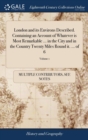 London and Its Environs Described. Containing an Account of Whatever Is Most Remarkable ... in the City and in the Country Twenty Miles Round It. ... of 6; Volume 1 - Book