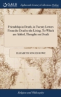Friendship in Death, in Twenty Letters From the Dead to the Living. To Which are Added, Thoughts on Death : Translated From the Moral Essays of the Messieurs du Port Royal. The Second Edition - Book