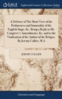 A Defence of the Short View of the Profaneness and Immorality of the English Stage, &c. Being a Reply to Mr. Congreve's Amendments, &c. and to the Vindication of the Author of the Relapse. by Jeremy C - Book