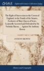 The Right of Succession to the Crown of England, in the Family of the Stuarts, Exclusive of Mary Queen of Scots, Learnedly Asserted and Defended by Sir Nicholas Bacon, ... Against Sir Anthony Brown - Book