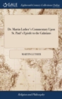 Dr. Martin Luther's Commentary Upon St. Paul's Epistle to the Galatians : Together with Edwin, Bishop of London's Licence and Commendation of the Work, as Done by the Translators Out of Latin, 28th Ap - Book