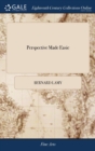 Perspective Made Easie : Or, the Art of Representing All Manner of Objects as They Appear to the Eye in All Scituations Illustrated with Above Fifty Figures Written Originally in French - Book