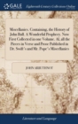 Miscellanies. Containing, the History of John Bull. a Wonderful Prophecy. Now First Collected in One Volume. Al, All the Pieces in Verse and Prose Published in Dr. Swift's and Mr. Pope's Miscellanies - Book