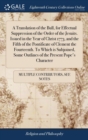 A Translation of the Bull, for Effectual Suppression of the Order of the Jesuits. Issued in the Year of Christ 1773, and the Fifth of the Pontificate of Clement the Fourteenth. To Which is Subjoined, - Book