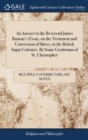 An Answer to the Reverend James Ramsay's Essay, on the Treatment and Conversion of Slaves, in the British Sugar Colonies. By Some Gentleman of St. Christopher - Book