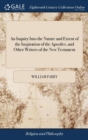 An Inquiry Into the Nature and Extent of the Inspiration of the Apostles, and Other Writers of the New Testament : Conducted with a View to Some Late Opinions on the Subject. by William Parry - Book