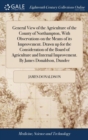 General View of the Agriculture of the County of Northampton, with Observations on the Means of Its Improvement. Drawn Up for the Consideration of the Board of Agriculture and Internal Improvement. by - Book