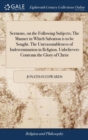 Sermons, on the Following Subjects; The Manner in Which Salvation is to be Sought. The Unreasonableness of Indetermination in Religion. Unbelievers Contemn the Glory of Christ - Book