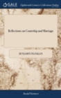 Reflections on Courtship and Marriage : In Two Letters to a Friend. Wherein a Practical Plan Is Laid Down for Obtaining and Securing Conjugal Felicity - Book