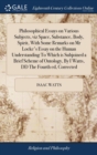 Philosophical Essays on Various Subjects, Viz Space, Substance, Body, Spirit, with Some Remarks on MR Locke's Essay on the Human Understanding to Which Is Subjoined a Brief Scheme of Ontology, by I Wa - Book